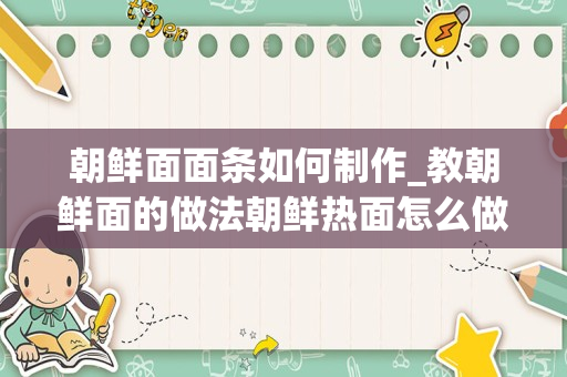 朝鲜面面条如何制作_教朝鲜面的做法朝鲜热面怎么做