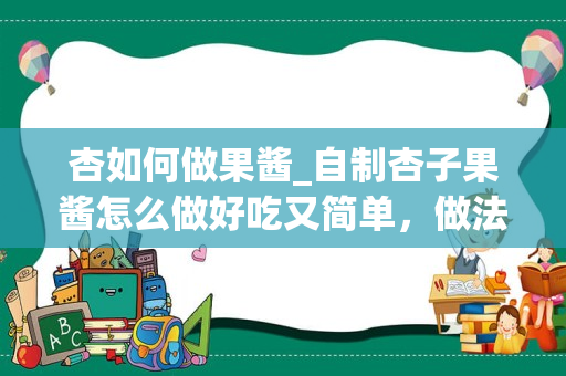 杏如何做果酱_自制杏子果酱怎么做好吃又简单，做法图解