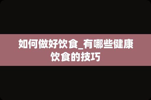 如何做好饮食_有哪些健康饮食的技巧