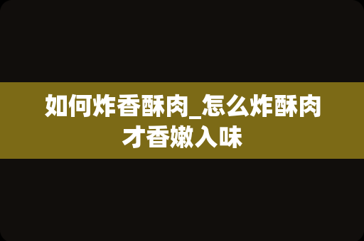 如何炸香酥肉_怎么炸酥肉才香嫩入味