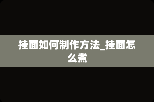 挂面如何制作方法_挂面怎么煮