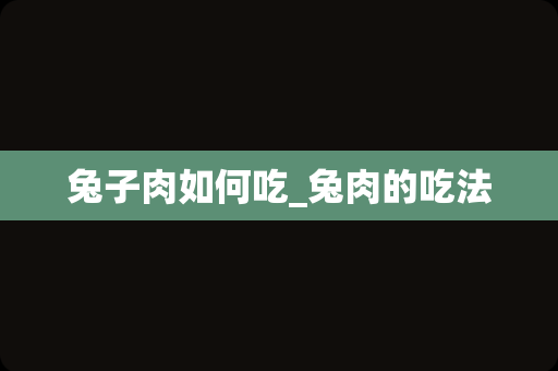 兔子肉如何吃_兔肉的吃法