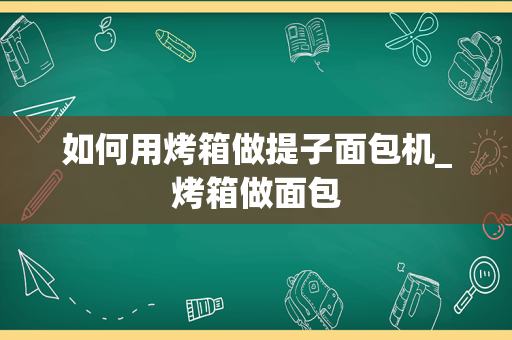 如何用烤箱做提子面包机_烤箱做面包