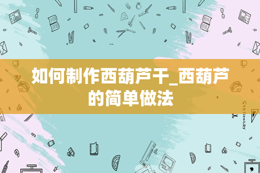 如何制作西葫芦干_西葫芦的简单做法