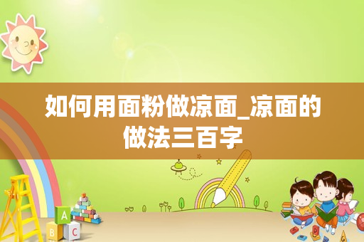 如何用面粉做凉面_凉面的做法三百字