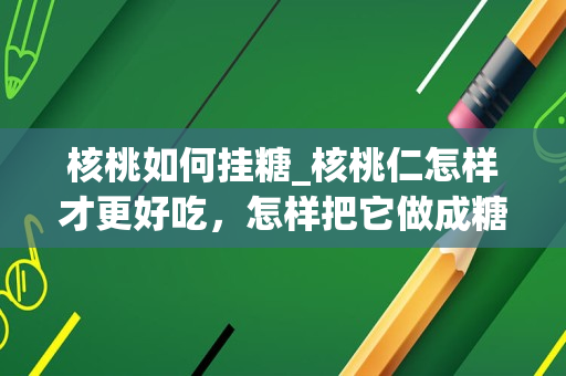 核桃如何挂糖_核桃仁怎样才更好吃，怎样把它做成糖核桃仁