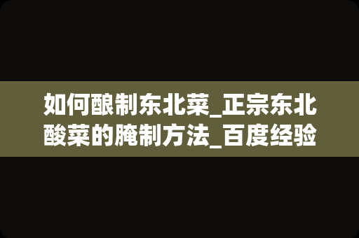 如何酿制东北菜_正宗东北酸菜的腌制方法_百度经验