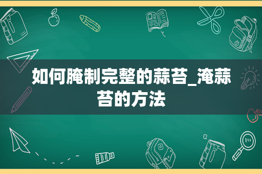 如何腌制完整的蒜苔_淹蒜苔的方法