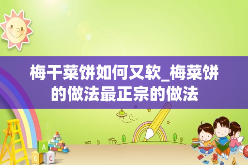 梅干菜饼如何又软_梅菜饼的做法最正宗的做法