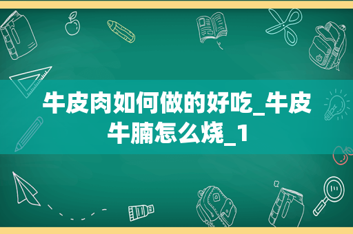 牛皮肉如何做的好吃_牛皮牛腩怎么烧_1