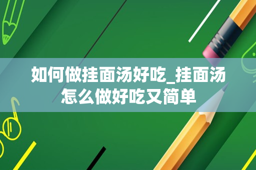 如何做挂面汤好吃_挂面汤怎么做好吃又简单