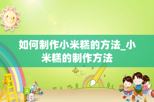如何制作小米糕的方法_小米糕的制作方法
