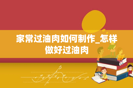 家常过油肉如何制作_怎样做好过油肉