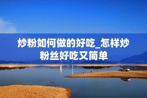 炒粉如何做的好吃_怎样炒粉丝好吃又简单