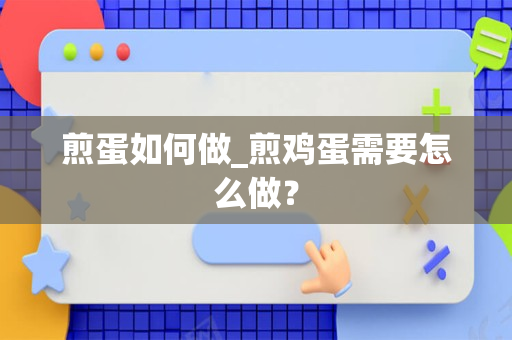 煎蛋如何做_煎鸡蛋需要怎么做？