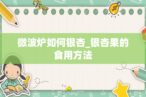 微波炉如何银杏_银杏果的食用方法