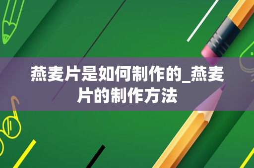 燕麦片是如何制作的_燕麦片的制作方法