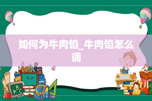 如何为牛肉馅_牛肉馅怎么调