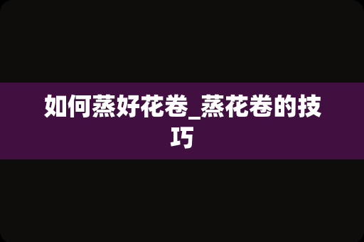 如何蒸好花卷_蒸花卷的技巧