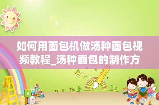 如何用面包机做汤种面包视频教程_汤种面包的制作方法