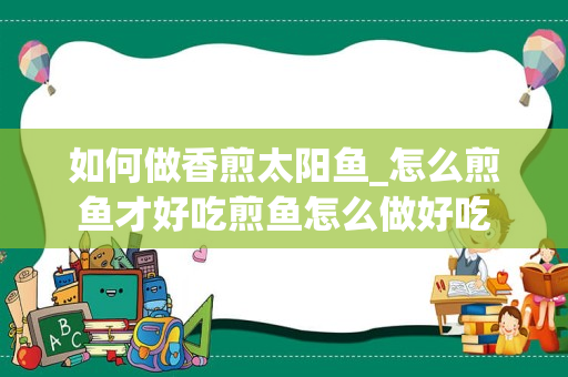 如何做香煎太阳鱼_怎么煎鱼才好吃煎鱼怎么做好吃