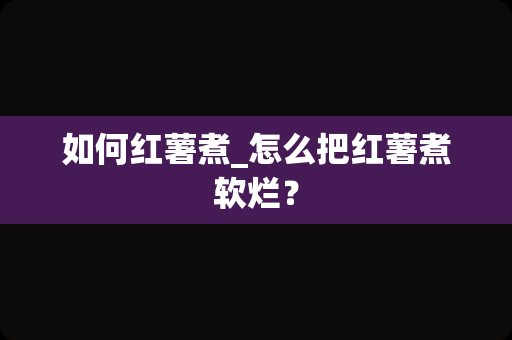 如何红薯煮_怎么把红薯煮软烂？