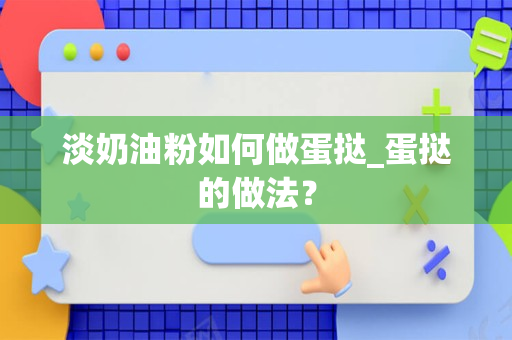 淡奶油粉如何做蛋挞_蛋挞的做法？