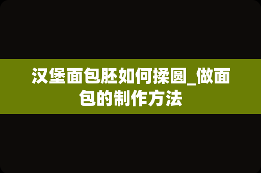 汉堡面包胚如何揉圆_做面包的制作方法