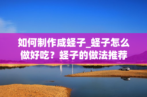 如何制作咸蛏子_蛏子怎么做好吃？蛏子的做法推荐