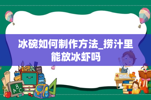 冰碗如何制作方法_捞汁里能放冰虾吗