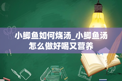 小鲫鱼如何烧汤_小鲫鱼汤怎么做好喝又营养