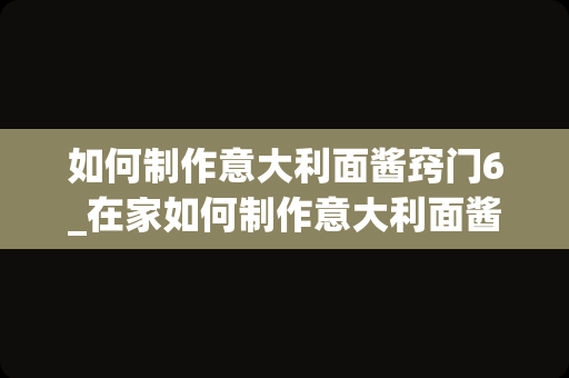 如何制作意大利面酱窍门6_在家如何制作意大利面酱