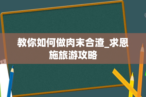 教你如何做肉末合渣_求恩施旅游攻略