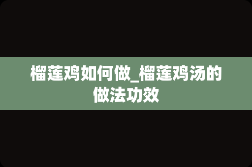 榴莲鸡如何做_榴莲鸡汤的做法功效