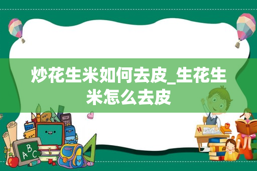 炒花生米如何去皮_生花生米怎么去皮