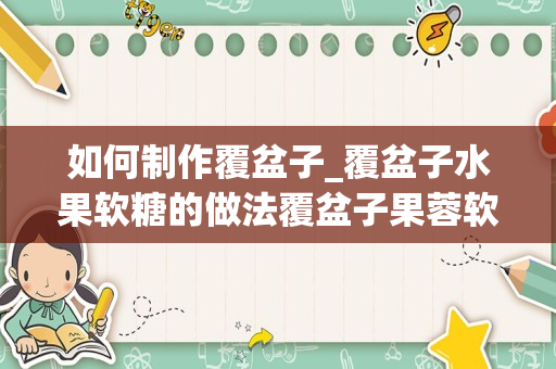 如何制作覆盆子_覆盆子水果软糖的做法覆盆子果蓉软糖制作方法分享