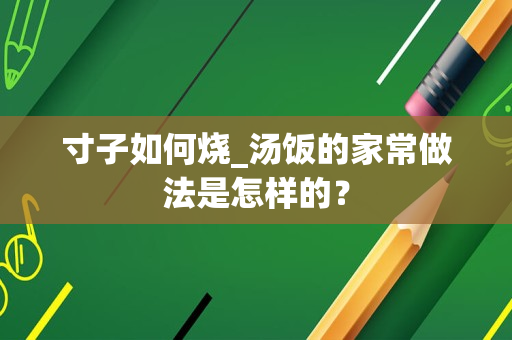 寸子如何烧_汤饭的家常做法是怎样的？
