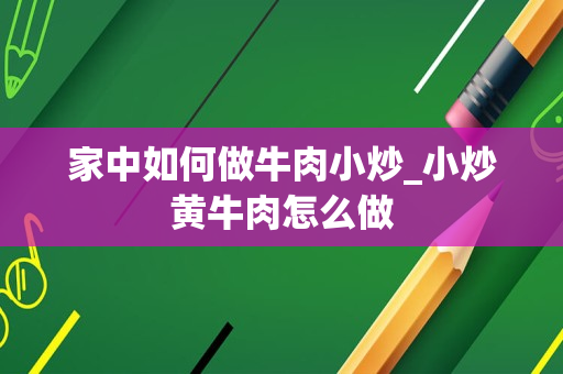 家中如何做牛肉小炒_小炒黄牛肉怎么做