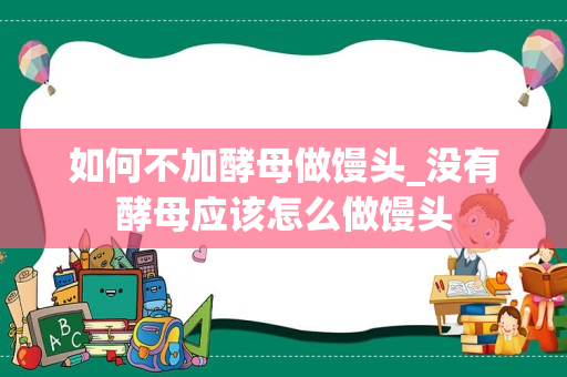 如何不加酵母做馒头_没有酵母应该怎么做馒头