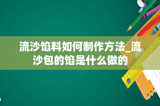 流沙馅料如何制作方法_流沙包的馅是什么做的