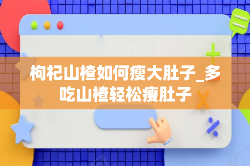 枸杞山楂如何瘦大肚子_多吃山楂轻松瘦肚子