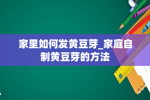 家里如何发黄豆芽_家庭自制黄豆芽的方法