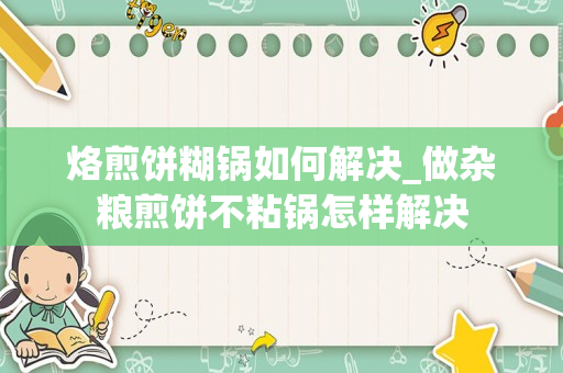烙煎饼糊锅如何解决_做杂粮煎饼不粘锅怎样解决