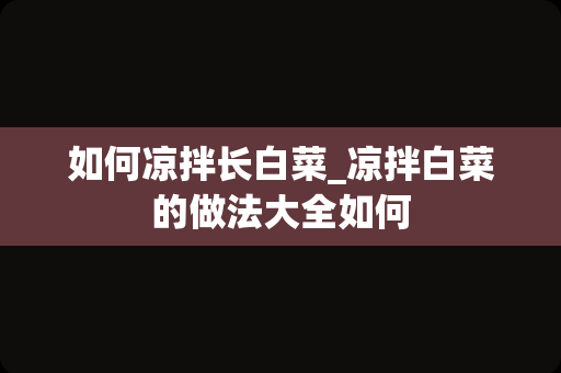 如何凉拌长白菜_凉拌白菜的做法大全如何