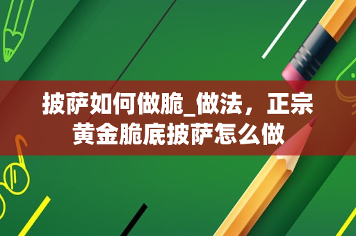 披萨如何做脆_做法，正宗黄金脆底披萨怎么做