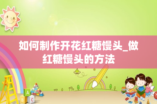 如何制作开花红糖馒头_做红糖馒头的方法