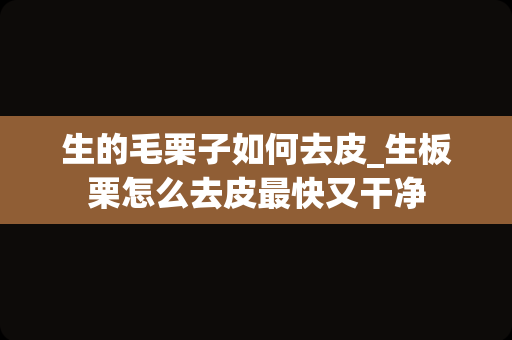 生的毛栗子如何去皮_生板栗怎么去皮最快又干净
