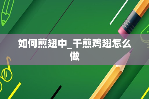 如何煎翅中_干煎鸡翅怎么做