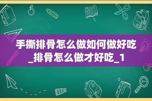 手撕排骨怎么做如何做好吃_排骨怎么做才好吃_1