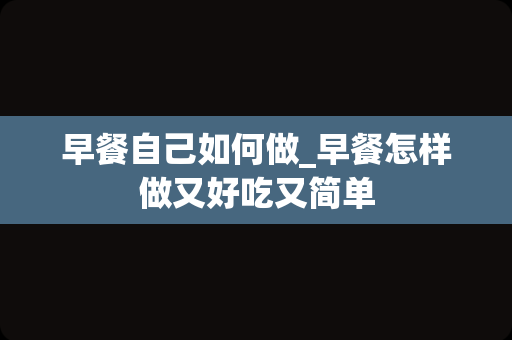 早餐自己如何做_早餐怎样做又好吃又简单